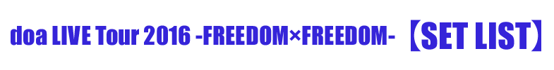 doa LIVE Tour 2016 -FREEDOM×FREEDOM-【SET LIST】