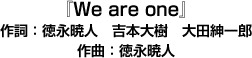 『We are one』作詞：徳永暁人　吉本大樹　大田紳一郎 作曲：徳永暁人